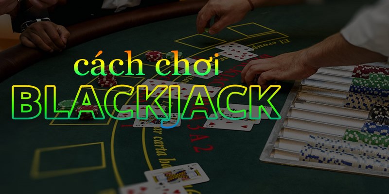 Hướng dẫn chơi bài blackjack từ A-Z cho tân binh