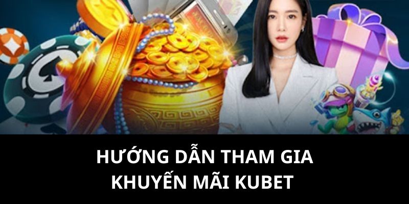 Hướng dẫn tất cả hội viên tham gia vào khuyến mãi từ nhà cái kubet 